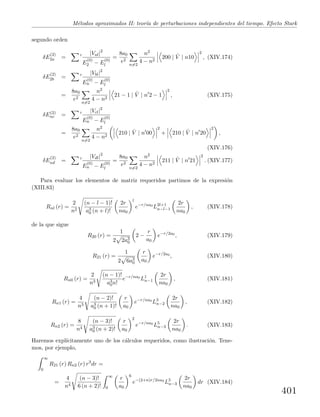 M´etodos aproximados II: teor´ıa de perturbaciones independientes del tiempo. Efecto Stark
segundo orden
δE
(2)
2a =
|Val|2
E
(0)
2 − E
(0)
l
=
8a0
e2
n=2
n2
4 − n2
200 | ˆV | n10
2
, (XIV.174)
δE
(2)
2b =
|Vbl|2
E
(0)
n − E
(0)
l
=
8a0
e2
n=2
n2
4 − n2
21 − 1 | ˆV | n 2 − 1
2
, (XIV.175)
δE(2)
nc =
|Vcl|2
E
(0)
n − E
(0)
l
=
8a0
e2
n=2
n2
4 − n2
210 | ˆV | n 00
2
+ 210 | ˆV | n 20
2
,
(XIV.176)
δE
(2)
nd =
|Vdl|2
E
(0)
n − E
(0)
l
=
8a0
e2
n=2
n2
4 − n2
211 | ˆV | n 21
2
. (XIV.177)
Para evaluar los elementos de matriz requeridos partimos de la expresi´on
(XIII.83)
Rnl (r) =
2
n2
(n − l − 1)!
a3
0 (n + l)!
2r
na0
l
e−r/na0
L2l+1
n−l−1
2r
na0
, (XIV.178)
de la que sigue
R20 (r) =
1
2 2a3
0
2 −
r
a0
e−r/2a0
, (XIV.179)
R21 (r) =
1
2 6a3
0
r
a0
e−r/2a0
, (XIV.180)
Rn0 (r) =
2
n3
(n − 1)!
a3
0n!
e−r/na0
L1
n−1
2r
na0
, (XIV.181)
Rn1 (r) =
4
n3
(n − 2)!
a3
0 (n + 1)!
r
a0
e−r/na0
L3
n−2
2r
na0
, (XIV.182)
Rn2 (r) =
8
n4
(n − 3)!
a3
0 (n + 2)!
r
a0
2
e−r/na0
L5
n−3
2r
na0
. (XIV.183)
Haremos expl´ıcitamente uno de los c´alculos requeridos, como ilustraci´on. Tene-
mos, por ejemplo,
∞
0
R21 (r) Rn2 (r) r3
dr =
=
4
n4
(n − 3)!
6 (n + 2)!
∞
0
r
a0
6
e−(2+n)r/2na0
L5
n−3
2r
na0
dr (XIV.184)
401
 