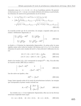 M´etodos aproximados II: teor´ıa de perturbaciones independientes del tiempo. Efecto Stark
denotados como |a = |i = 1 , |b = |i = 2 en el problema anterior. En general,
si denotamos por |n = |n1 n2 a un estado arbitrario del sistema no perturbado,
los elementos de matriz de la perturbaci´on son de la forma
Vnn = n | mω2
βxy | n = mω2
β n1 | x | n1 n2 | y | n2
= 1
2 β ω n1n2δn1,n1−1δn2,n2−1 + n1 (n2 + 1)δn1,n1−1δn2,n2+1
+ n2 (n1 + 1)δn1,n1+1δn2,n2−1 + (n1 + 1) (n2 + 1)δn1,n1+1δn2,n2+1 .
(XIV.211)
La ecuaci´on secular que da la correcci´on a la energ´ıa a segundo orden para un
estado n doblemente degenerado, es
l
|Val|2
E
(0)
n −E
(0)
l
− δE
(2)
n l
ValVlb
E
(0)
n −E
(0)
l
l
VblVl a
E
(0)
n −E
(0)
l
l
|Vbl|2
E
(0)
n −E
(0)
l
− δE
(2)
n
= 0, (XIV.212)
en donde a y b denotan los eigenestados degenerados y la prima sobre la suma
signiﬁca sumar sobre todos los estados l del sistema con l = a y l = b. Los ´unicos
elementos de matriz entre estados del nivel 1 y fuera del nivel 1 diferentes de cero
son
0 1 | V | 1 2 = 12 | V | 01 = 1√
2
β ω, (XIV.213)
1 0 | V | 2 1 = 210 | V | 10 = 1√
2
β ω, (XIV.214)
donde a los estados |1 2 y |2 1 corresponde la energ´ıa E(0) = 4 ω. Con s´olo ellos
la ecuaci´on secular (XIV.212) se reduce a
−1
4 ωβ2 − δE
(2)
1 0
0 −1
4 ωβ2 − δE
(2)
1
= 0. (XIV.215)
Las dos ra´ıces son iguales y dan
δE
(2)
1 = −1
4 ωβ2
. (XIV.216)
Luego, hasta segundo orden de la teor´ıa de perturbaciones inclusive, las energ´ıas
que corresponden al primer estado excitado son
E1 = E
(0)
1 +



1
2 ωβ
−1
2 ωβ



− 1
4 ωβ2
. (XIV.217)
Los estados con n = 2 son triplemente degenerados; ellos son (en las diversas
notaciones empleadas hasta aqu´ı)
|1 = |a = |0 |2 , |2 = |b = |1 |1 , |3 = |c = |2 |0 , (XIV.218)
405
 