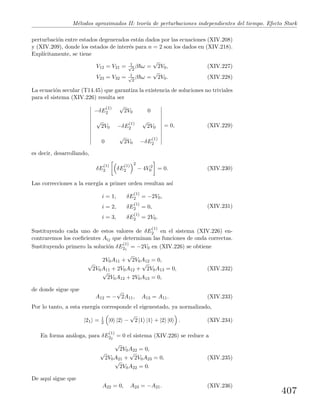 M´etodos aproximados II: teor´ıa de perturbaciones independientes del tiempo. Efecto Stark
perturbaci´on entre estados degenerados est´an dados por las ecuaciones (XIV.208)
y (XIV.209), donde los estados de inter´es para n = 2 son los dados en (XIV.218).
Expl´ıcitamente, se tiene
V12 = V21 = 1√
2
β ω =
√
2V0, (XIV.227)
V23 = V32 = 1√
2
β ω =
√
2V0. (XIV.228)
La ecuaci´on secular (T14.45) que garantiza la existencia de soluciones no triviales
para el sistema (XIV.226) resulta ser
−δE
(1)
2
√
2V0 0
√
2V0 −δE
(1)
2
√
2V0
0
√
2V0 −δE
(1)
2
= 0, (XIV.229)
es decir, desarrollando,
δE
(1)
2 δE
(1)
2
2
− 4V 2
0 = 0. (XIV.230)
Las correcciones a la energ´ıa a primer orden resultan as´ı
i = 1, δE
(1)
2 = −2V0,
i = 2, δE
(1)
2 = 0,
i = 3, δE
(1)
2 = 2V0.
(XIV.231)
Sustituyendo cada uno de estos valores de δE
(1)
2 en el sistema (XIV.226) en-
contraremos los coeﬁcientes Aij que determinan las funciones de onda correctas.
Sustituyendo primero la soluci´on δE
(1)
21
= −2V0 en (XIV.226) se obtiene
2V0A11 +
√
2V0A12 = 0,
√
2V0A11 + 2V0A12 +
√
2V0A13 = 0, (XIV.232)
√
2V0A12 + 2V0A13 = 0,
de donde sigue que
A12 = −
√
2A11, A13 = A11. (XIV.233)
Por lo tanto, a esta energ´ıa corresponde el eigenestado, ya normalizado,
|21 = 1
2 |0 |2 −
√
2 |1 |1 + |2 |0 . (XIV.234)
En forma an´aloga, para δE
(1)
22
= 0 el sistema (XIV.226) se reduce a
√
2V0A22 = 0,
√
2V0A21 +
√
2V0A23 = 0, (XIV.235)
√
2V0A22 = 0.
De aqu´ı sigue que
A22 = 0, A23 = −A21. (XIV.236)
407
 