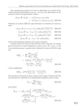 M´etodos aproximados II: teor´ıa de perturbaciones independientes del tiempo. Efecto Stark
Nos concentraremos primero en el caso no degenerado, con cociente de fre-
cuencias irracional. Denotando con |n1n2 = |n1 |n2 a los eigenestados, los ele-
mentos de matriz de la perturbaci´on resultan
n1n2 | ˆH | n1n2 = mω2
β n1n2 | x1x2 | n1n2
= mω2
β n1 | x1 | n1 n2 | x2 | n2 . (XIV.270)
Utilizamos la ecuaci´on (XIV.211) para determinar los elementos de matriz no
nulos:
n1n2 | ˆH | n1 + 1, n2 + 1 = 1
2 β ω (n1 + 1)(n2 + 1), (XIV.271)
n1n2 | ˆH | n1 − 1, n2 + 1 = 1
2 β ω n1(n2 + 1), (XIV.272)
n1n2 | ˆH | n1 + 1, n2 − 1 = 1
2 β ω (n1 + 1)n2, (XIV.273)
n1n2 | ˆH | n1 − 1, n2 − 1 = 1
2 β ω
√
n1n2, (XIV.274)
m´as los correspondientes elementos de la matriz traspuesta.
A primer orden de la teor´ıa de perturbacions no hay correcci´on a la energ´ıa,
pues los elementos de matriz diagonales son nulos, n1n2 | ˆH | n1n2 = 0, por
lo que necesitamos pasar a segundo orden. Aplicando la ecuaci´on (T14.18), sigue
que
δE(2)
n1n2
=
ˆH n1n2,n1n2
2
E
(0)
n1n2 − E
(0)
n1n2
= 1
4 β2
ω2
−
(n1 + 1)(n2 + 1)
ω1 + ω2
+
n1(n2 + 1)
ω1 − ω2
−
(n1 + 1)n2
ω1 − ω2
+
n1n2
ω1 + ω2
, (XIV.275)
o bien, simpliﬁcando,
δE(2)
n1n2
= 1
4 β2
ω2 n1 − n2
ω1 − ω2
−
1 + n1 + n2
ω1 + ω2
. (XIV.276)
Para encontrar las funciones de onda a primer orden usamos la f´ormula (T14.16),
que determina los coeﬁcientes de la superposici´on apropiada a primer orden,
Cnn =
ˆH n1n2,n1n2
E
(0)
n1n2 − E
(0)
n1n2
, (XIV.277)
para obtener
Ψn1n2 = ψ(0)
n1n2
+ 1
2 βω −
(n1 + 1)(n2 + 1)
ω1 + ω2
ψ
(0)
n1+1,n2+1
+
n1(n2 + 1)
ω1 − ω2
ψ
(0)
n1−1,n2+1 −
(n1 + 1)n2
ω1 − ω2
ψ
(0)
n1+1,n2−1
+
√
n1n2
ω1 + ω2
ψ
(0)
n1−1,n2−1 . (XIV.278)
411
 