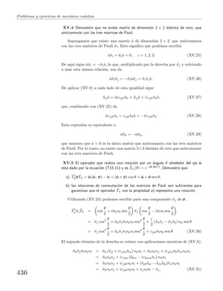 Problemas y ejercicios de mec´anica cu´antica
XV.4 Demuestre que no existe matriz de dimensi´on 2 × 2 distinta de cero, que
anticonmute con las tres matrices de Pauli.
Supongamos que existe una matriz ˆa de dimensi´on 2 × 2, que anticonmuta
con las tres matrices de Pauli ˆσi. Esto signiﬁca que podemos escribir
ˆaˆσi + ˆσiˆa = 0 , i = 1, 2, 3. (XV.25)
De aqu´ı sigue ˆaˆσi = −ˆσiˆa, lo que, multiplicado por la derecha por ˆσj y volviendo
a usar esta misma relaci´on, nos da
ˆaˆσiˆσj = −ˆσiˆaˆσj = ˆσiˆσjˆa . (XV.26)
De aplicar (XV.8) a cada lado de esta igualdad sigue
δijˆa + iˆaεijk ˆσk = δijˆa + iεijk ˆσkˆa; (XV.27)
que, combinado con (XV.25) da
ˆaεijk ˆσk = εijk ˆσkˆa = −ˆaεijk ˆσk. (XV.28)
Esta expresi´on es equivalente a
ˆaˆσk = −ˆaˆσk, (XV.29)
que muestra que ˆa = 0 es la ´unica matriz que anticonmuta con las tres matrices
de Pauli. Por lo tanto, no existe una matriz 2×2 distinta de cero que anticonmute
con las tres matrices de Pauli.
XV.5 El operador que realiza una rotaci´on por un ´angulo θ alrededor del eje ˆn
est´a dado por la ecuaci´on (T15.11) y es ˆTˆn (θ) = e−iˆσσσ·ˆnθ/2. Demuestre que:
a) ˆT†
ˆn ˆσσσ ˆTˆn = ˆn (ˆn · ˆσσσ) − ˆn × (ˆn × ˆσσσ) cos θ + ˆn × ˆσσσ sen θ;
b) las relaciones de conmutaci´on de las matrices de Pauli son suﬁcientes para
garantizar que el operador ˆTˆn con la propiedad a) representa una rotaci´on.
Utilizando (XV.24) podemos escribir para una componente ˆσj de ˆσσσ,
ˆT†
ˆn ˆσj
ˆTˆn = cos
θ
2
+ iˆσknk sen
θ
2
ˆσj cos
θ
2
− iˆσlnl sen
θ
2
= ˆσj cos2 θ
2
+ ˆσk ˆσj ˆσlnknl sen2 θ
2
+
i
2
(ˆσk ˆσj − ˆσj ˆσk) nk sen θ
= ˆσj cos2 θ
2
+ ˆσk ˆσj ˆσlnknl sen2 θ
2
+ εjklˆσlnk sen θ. (XV.30)
El segundo t´ermino de la derecha se reduce con aplicaciones sucesivas de (XV.8):
ˆσk ˆσj ˆσlnknl = ˆσk (δjl + iεjlmˆσm) nknl = ˆσknknj + iεjlmˆσk ˆσmnknl
= ˆσknknj + iεjlm (δkm − iεknmˆσn) nknl
= ˆσknknj + iεjlknknl + (δjkδnl − δjnδlk)ˆσnnknl
= ˆσknknj + iεjlknknl + njnlˆσl − ˆσj. (XV.31)
436
 