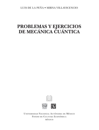 LUIS DE LA PEÑA • MIRNA VILLAVICENCIO
PROBLEMAS Y EJERCICIOS
DE MECÁNICA CUÁNTICA
Universidad Nacional Autónoma de México
Fondo de Cultura Económica
méxico
 