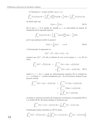 Problemas y ejercicios de mec´anica cu´antica
b) Tomamos a > 0 para escribir, con y = ax,
∞
−∞
f (x) δ (ax) dx =
1
a
∞
−∞
f
y
a
δ (y) dy =
1
a
f (0) =
1
a
∞
−∞
f (x) δ (x) dx,
de donde sigue que
δ (ax) =
1
a
δ (x) . (IV.5)
En el caso a < 0 el cambio de variable y = ax intercambia los l´ımites de
integraci´on de la expresi´on anterior,
∞
−∞
δ (ax) f (x) dx =
1
a
−∞
∞
δ (y) f
y
a
dy = −
1
a
f (0) ,
por lo que podemos escribir en general
δ (ax) =
1
|a|
δ (x) , a = 0. (IV.6)
c) Factorizando el argumento en
δ x2
− a2
= δ [(x + a) (x − a)]
notamos que δ x2 − a2 s´olo es distinta de cero en los puntos x = ±a. Por lo
tanto,
∞
−∞
δ x2
− a2
f(x) dx =
−a+ε
−a−ε
δ [(x + a)(x − a)] f(x) dx
+
a+ε
a−ε
δ [(x + a)(x − a)] f(x) dx, (IV.7)
donde 0 < ε < 2a y ε puede ser arbitrariamente peque˜na. En la vecindad de
x = −a el factor x − a puede reemplazarse por −2a en la primera integral, lo que
permite escribir
−a+ε
−a−ε
δ [(x + a)(x − a)] f(x) dx =
−a+ε
−a−ε
δ [−2a(x + a)] f(x) dx
=
−a+ε
−a−ε
δ [2a(x + a)] f(x) dx
=
1
2a
∞
−∞
δ(x + a)f(x) dx,
en donde se corrieron los l´ımites de integraci´on recurriendo a la propiedad (IV.1)
y se utiliz´o (IV.6). De forma an´aloga se demuestra que
a+ε
a−ε
δ [(x + a) (x − a)] f (x) dx =
1
2a
∞
−∞
δ (x − a) f (x) dx.
Combinando ambos resultados en (IV.7) queda
∞
−∞
δ x2
− a2
f (x) dx =
1
2a
∞
−∞
δ (x + a) f (x) dx +
∞
−∞
δ (x − a) f (x) dx ,
54
 