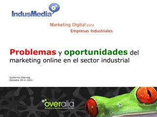 Problemas   y   oportunidades   del marketing online en el sector industrial Guillermo Vilarroig Donostia 20.11.2011 