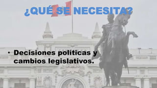 ¿QUÉ SE NECESITA?
• Decisiones políticas y
cambios legislativos.
 