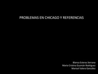 PROBLEMAS EN CHICAGO Y REFERENCIAS

Blanca Esteras Serrano
María Cristina Guzmán Rodríguez
Marisol Valera González

 