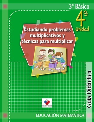 3° Básico


 Estudiando problemas
    multiplicativos y
técnicas para multiplicar




                              Guía Didáctica


       EDUCACIÓN MATEMÁTICA
 