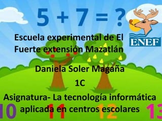 Escuela experimental de El
Fuerte extensión Mazatlán
Daniela Soler Magaña
1C
Asignatura- La tecnología informática
aplicada en centros escolares
 