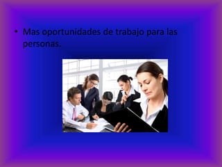 Mas oportunidades de trabajo para las personas.