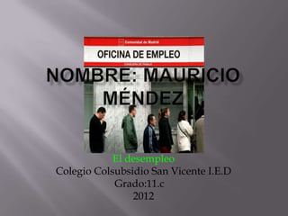 El desempleo
Colegio Colsubsidio San Vicente I.E.D
            Grado:11.c
                2012
 