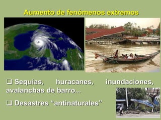  Sequías, huracanes, inundaciones,
avalanchas de barro...
 Desastres “antinaturales”
Aumento de fenómenos extremos
 