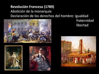 Revolución Francesa (1789)
Abolición de la monarquía
Declaración de los derechos del hombre: igualdad
                                         fraternidad
                                         libertad
 