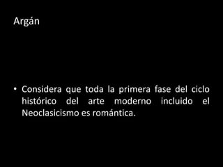 Argán




• Considera que toda la primera fase del ciclo
  histórico del arte moderno incluido el
  Neoclasicismo es romántica.
 