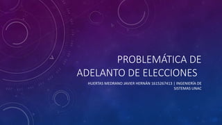 PROBLEMÁTICA DE
ADELANTO DE ELECCIONES
HUERTAS MEDRANO JAVIER HERNÁN 1615267413 | INGENIERÍA DE
SISTEMAS UNAC
 