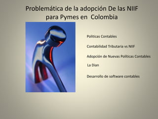 Problemática de la adopción De las NIIF
para Pymes en Colombia
Contabilidad Tributaria vs NIIF
La Dian
Politicas Contables
Adopción de Nuevas Políticas Contables
Desarrollo de software contables
 