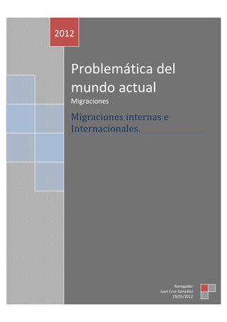 2012


   Problemática del
   mundo actual
   Migraciones

   Migraciones internas e
   Internacionales.




                               Navegador
                       Juan Cruz González
                              29/05/2012
 