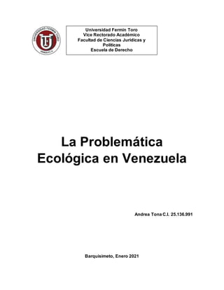 La Problemática
Ecológica en Venezuela
Andrea Tona C.I. 25.136.991
Barquisimeto, Enero 2021
Universidad Fermín Toro
Vice Rectorado Académico
Facultad de Ciencias Jurídicas y
Políticas
Escuela de Derecho
 