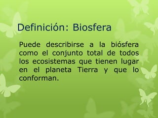 Definición: Biosfera
Puede describirse a la biósfera
como el conjunto total de todos
los ecosistemas que tienen lugar
en el planeta Tierra y que lo
conforman.

 