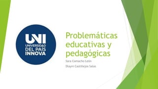 Problemáticas
educativas y
pedagógicas
Sara Camacho León
Dlayni Castillejos Salas
 