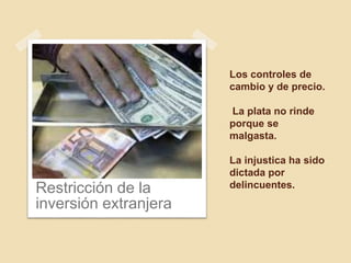 Los controles de
cambio y de precio.
La plata no rinde
porque se
malgasta.
La injustica ha sido
dictada por
delincuentes.Restricción de la
inversión extranjera
 