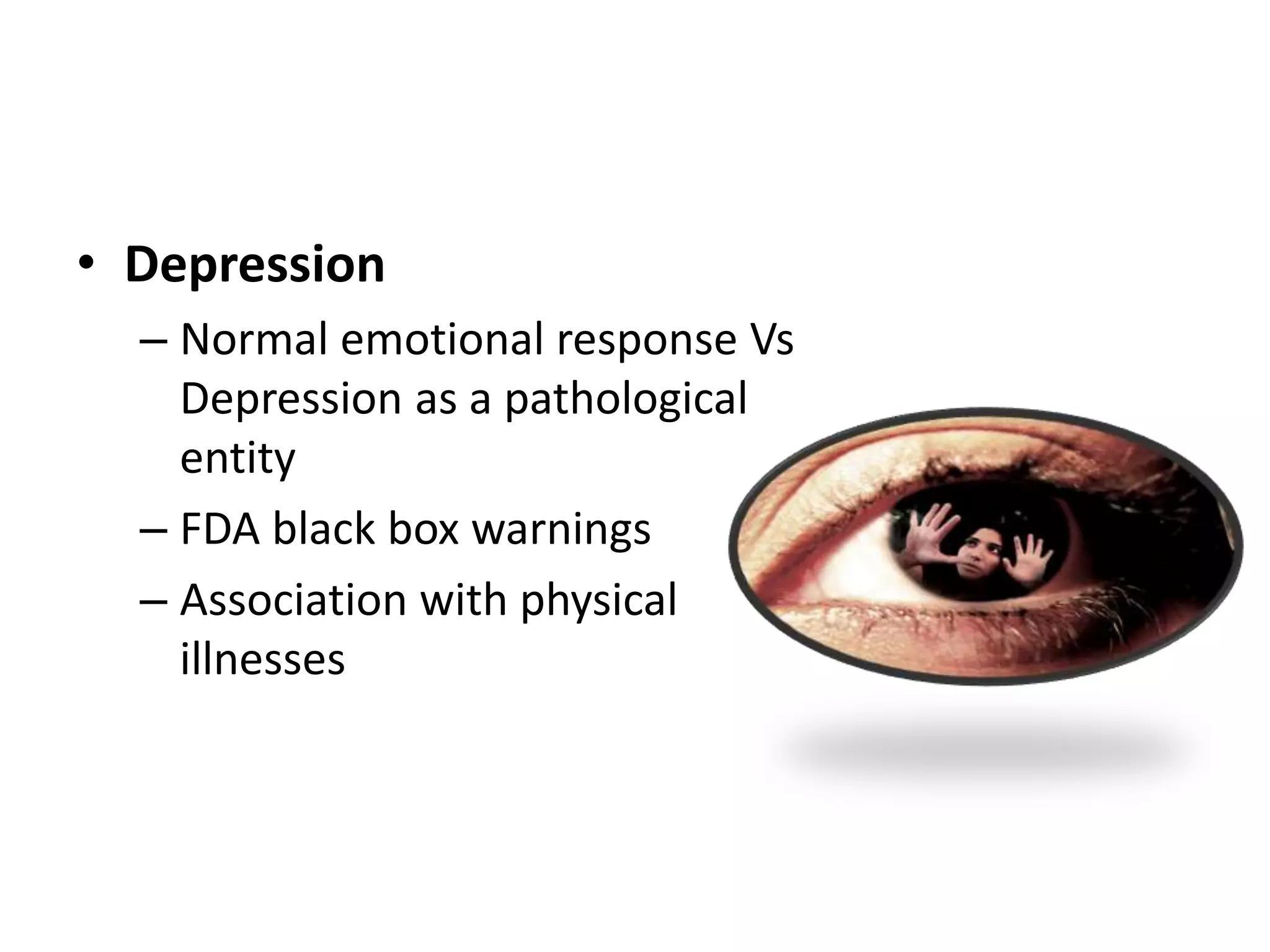 • Depression
– Normal emotional response Vs
Depression as a pathological
entity
– FDA black box warnings
– Association with physical
illnesses
 