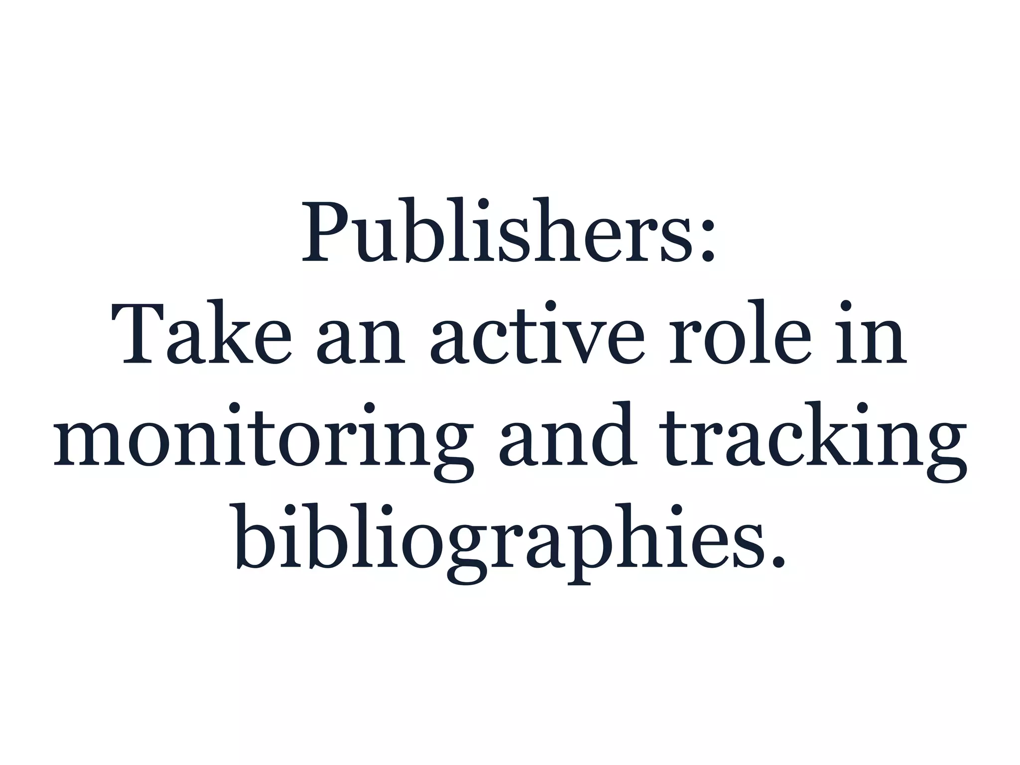 Publishers:
Take an active role in
monitoring and tracking
bibliographies.
 
