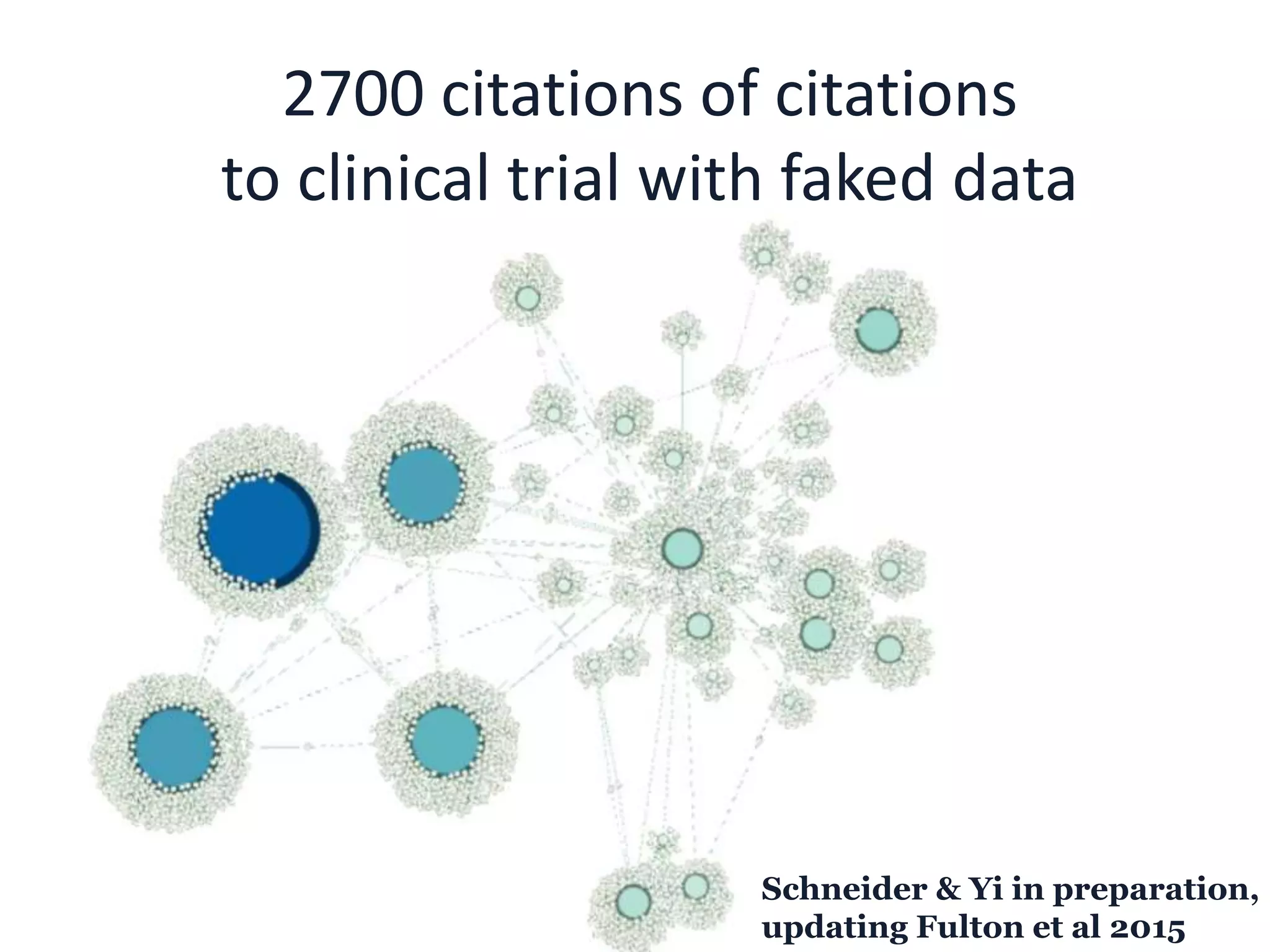2700 citations of citations
to clinical trial with faked data
Schneider & Yi in preparation,
updating Fulton et al 2015
 