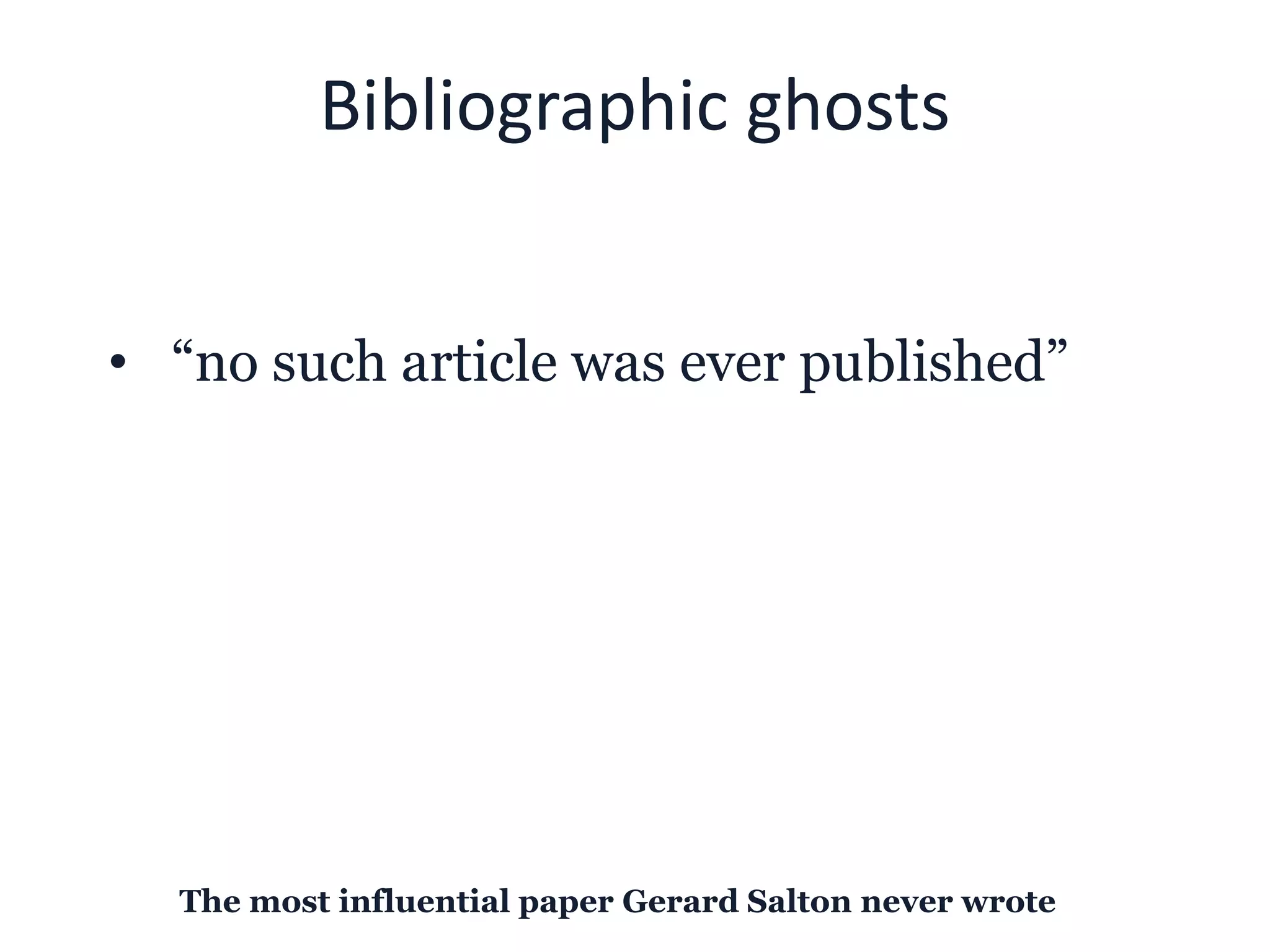 Bibliographic ghosts
• “no such article was ever published”
The most influential paper Gerard Salton never wrote
 