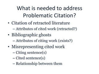 What is needed to address
Problematic Citation?
• Citation of retracted literature
– Attributes of cited work (retracted?)...
