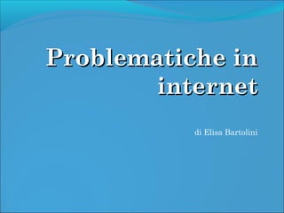 Problematiche in
internet
di Elisa Bartolini

 