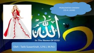 Oleh : Tatik Suwartinah, S.Pd.I, M.Pd.I
PROBLEMATIKA DAKWAH
(QS.AL LAHAB)
 