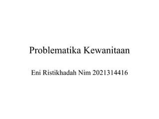 Problematika Kewanitaan
Eni Ristikhadah Nim 2021314416
 