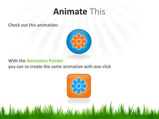 Check out this animation:
With the Animation Painter
you can re-create the same animation with one click
Animate This
 