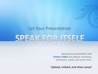 Record your presentation with
Create a Video and capture narrations,
animations, media, and much more.
Upload, embed, and share away!
 