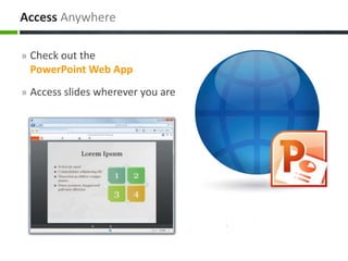 » Check out the
PowerPoint Web App
» Access slides wherever you are
Access Anywhere
 