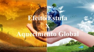 Efeito Estufa
X
Aquecimento Global
 