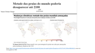 Nature Climate Change
Fonte: https://www.msn.com/pt-br/noticias/meio-ambiente/metade-das-praias-do-mundo-poderia-desaparecer-at%C3%A9-2100/ar-BB10ErG4, acesso em
10 de agosto de 2020.
 