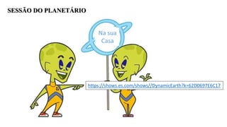SESSÃO DO PLANETÁRIO
Na sua
Casa
https://shows.es.com/shows//DynamicEarth?k=62D0697E6C17
 