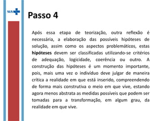 Diretrizes
Educação Permanente em Saúde ...
- É aprendizagem no trabalho, onde o aprender e o ensinar se
incorporam ao cotidiano das organizações e ao trabalho;
- Baseia-se na aprendizagem significativa e em sua possibilidade
de transformação;
Leva em consideração os conhecimentos e as experiências
prévios dos envolvidos.
Propõe que os processos de educação dos trabalhadores da
saúde se façam a partir da problematização do processo de
trabalho.
 