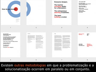Existem outras metodologias em que a problematização e a
solucionatização ocorrem em paralelo ou em conjunto.
 