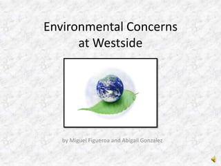 Environmental Concerns at Westside  by Miguel Figueroa and Abigail Gonzalez 