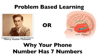 Problem Based Learning


                        OR

Henry Gustav Moliason

        Why Your Phone
      Number Has 7 Numbers
 