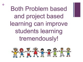 +

Both Problem based
and project based
learning can improve
students learning
tremendously!

 