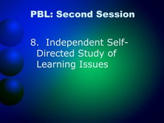PBL: Second Session
8. Independent SelfDirected Study of
Learning Issues

 