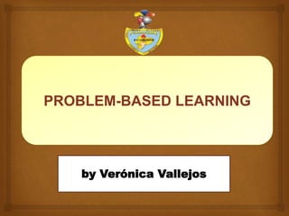 PROBLEM-BASED LEARNING
by Verónica Vallejos
 