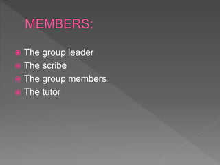  The group leader
 The scribe
 The group members
 The tutor
 