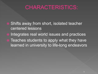  Shifts away from short, isolated teacher
centered lessons
 Integrates real world issues and practices
 Teaches students to apply what they have
learned in university to life-long endeavors
9
 