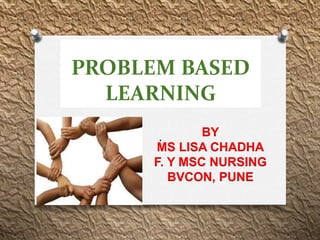 PROBLEM BASED
LEARNING
.
BY
MS LISA CHADHA
F. Y MSC NURSING
BVCON, PUNE
 