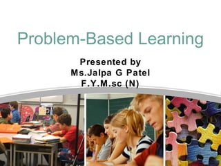 Problem-Based Learning
Presented by
Ms.Jalpa G Patel
F.Y.M.sc (N)
 