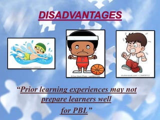 “Prior learning experiences may not
prepare learners well
for PBL”
 